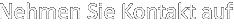 Nehmen Sie Kontakt auf Nehmen Sie Kontakt auf
